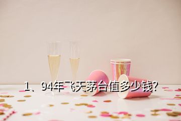 1、94年飛天茅臺值多少錢？