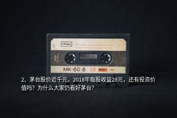 2、茅臺股價(jià)近千元，2018年每股收益28元，還有投資價(jià)值嗎？為什么大家仍看好茅臺？