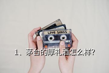 1、茅臺的厚禮酒怎么樣？