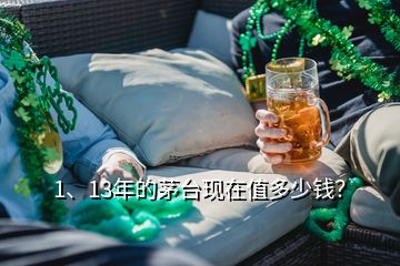 1、13年的茅臺現(xiàn)在值多少錢？