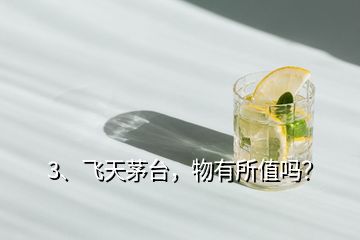 3、飛天茅臺(tái)，物有所值嗎？