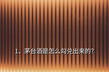 1、茅臺酒是怎么勾兌出來的？