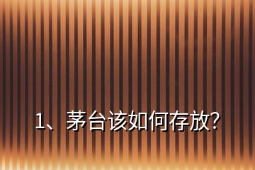 1、茅臺該如何存放？