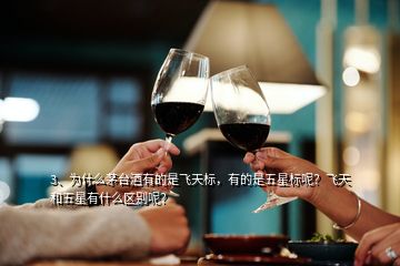 3、為什么茅臺酒有的是飛天標(biāo)，有的是五星標(biāo)呢？飛天和五星有什么區(qū)別呢？