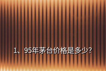 1、95年茅臺(tái)價(jià)格是多少？