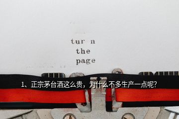 1、正宗茅臺(tái)酒這么貴，為什么不多生產(chǎn)一點(diǎn)呢？