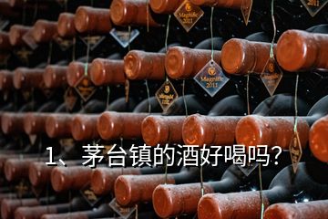 1、茅臺鎮(zhèn)的酒好喝嗎？