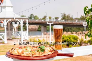2、白酒屬于周期性行業(yè)嗎？茅臺(tái)還能持續(xù)牛市多久？