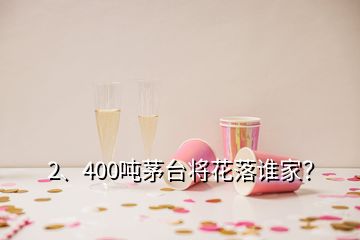 2、400噸茅臺(tái)將花落誰家？