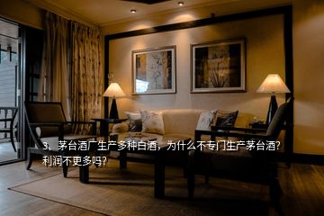 3、茅臺(tái)酒廠生產(chǎn)多種白酒，為什么不專(zhuān)門(mén)生產(chǎn)茅臺(tái)酒？利潤(rùn)不更多嗎？