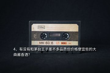 4、有沒(méi)有和茅臺(tái)王子差不多品質(zhì)但價(jià)格便宜些的大曲醬香酒？