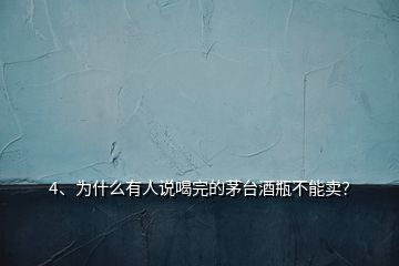 4、為什么有人說喝完的茅臺(tái)酒瓶不能賣？