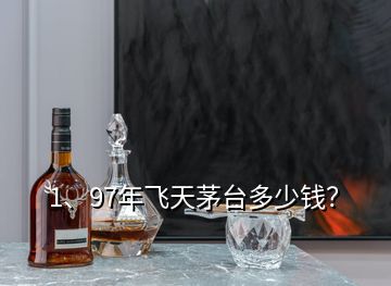 1、97年飛天茅臺(tái)多少錢？