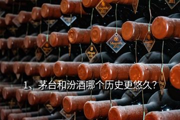 1、茅臺和汾酒哪個歷史更悠久？