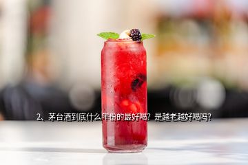 2、茅臺(tái)酒到底什么年份的最好喝？是越老越好喝嗎？