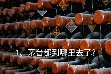 1、茅臺(tái)都到哪里去了？