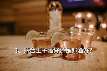 3、茅臺(tái)王子酒好還是郎酒好？
