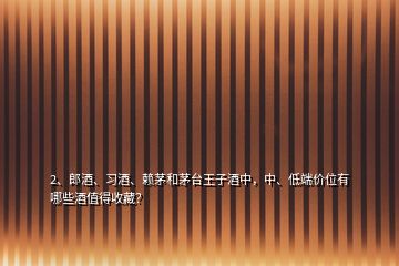 2、郎酒、習(xí)酒、賴(lài)茅和茅臺(tái)王子酒中，中、低端價(jià)位有哪些酒值得收藏？