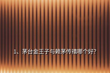 1、茅臺金王子與賴茅傳禧哪個好？
