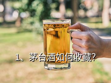 1、茅臺酒如何收藏？