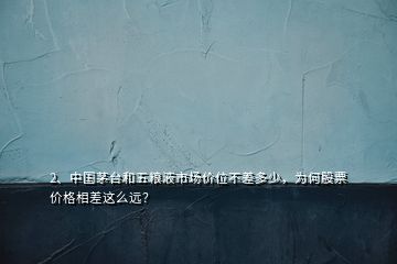 2、中國茅臺和五糧液市場價位不差多少，為何股票價格相差這么遠？