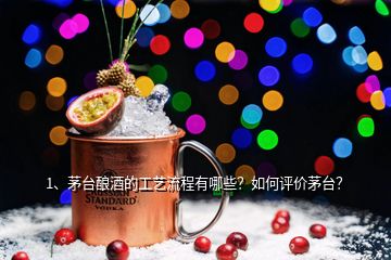 1、茅臺釀酒的工藝流程有哪些？如何評價茅臺？