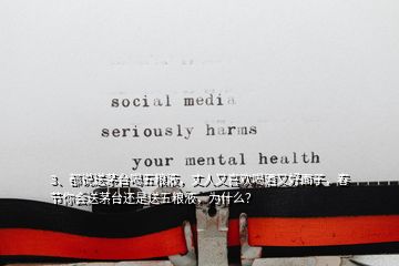 3、都說送茅臺(tái)喝五糧液，丈人又喜歡喝酒又好面子，春節(jié)你會(huì)送茅臺(tái)還是送五糧液，為什么？