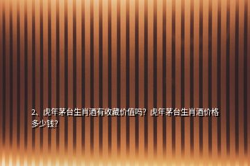 2、虎年茅臺(tái)生肖酒有收藏價(jià)值嗎？虎年茅臺(tái)生肖酒價(jià)格多少錢？