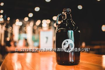 3、1979年生產(chǎn)的貴州茅臺酒現(xiàn)在大概值多少錢？