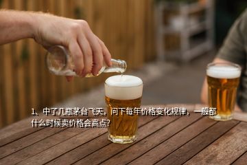 1、中了幾瓶茅臺(tái)飛天，問下每年價(jià)格變化規(guī)律，一般都什么時(shí)候賣價(jià)格會(huì)高點(diǎn)？