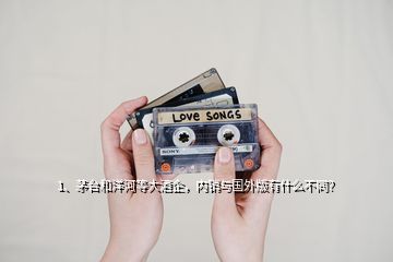 1、茅臺(tái)和洋河等大酒企，內(nèi)銷(xiāo)與國(guó)外版有什么不同？
