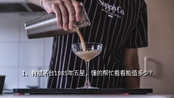 1、有瓶茅臺(tái)1985年五星，懂的幫忙看看能值多少？