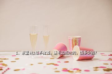 1、家里有2瓶茅臺酒，是毛邊紙包的，值多少錢？