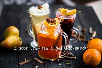2、2004年53度和43度飛天茅臺現(xiàn)在分別值多少？