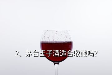 2、茅臺王子酒適合收藏嗎？