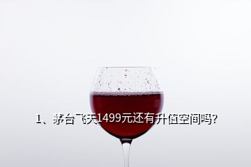 1、茅臺飛天1499元還有升值空間嗎？