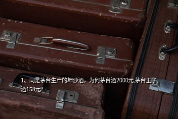 1、同是茅臺生產(chǎn)的坤沙酒，為何茅臺酒2000元,茅臺王子酒158元？