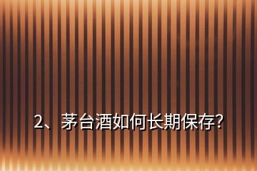 2、茅臺酒如何長期保存？