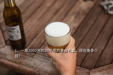1、一瓶2002年的30年陳的茅臺禮盒，現(xiàn)在值多少錢？