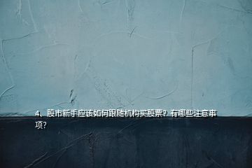 4、股市新手應(yīng)該如何跟隨機(jī)構(gòu)買股票？有哪些注意事項(xiàng)？
