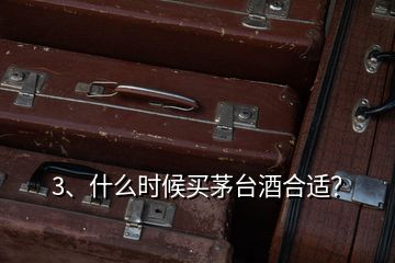 3、什么時候買茅臺酒合適？