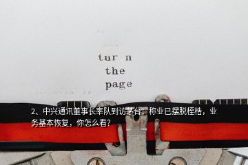 2、中興通訊董事長率隊到訪茅臺：稱業(yè)已擺脫桎梏，業(yè)務(wù)基本恢復(fù)，你怎么看？