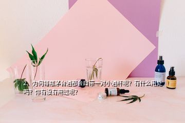 2、為何每瓶茅臺酒都會(huì)自帶一對小酒杯呢？有什么用處嗎？你有沒有用過呢？