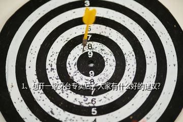 1、想開一家茅臺(tái)專賣店，大家有什么好的建議？