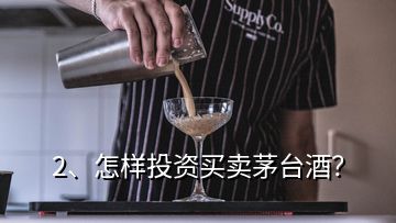 2、怎樣投資買賣茅臺(tái)酒？