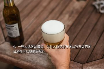 4、一些人說茅臺(tái)難買，為什么感覺京東茅臺(tái)官方店的茅臺(tái)酒都可以隨便買呢？