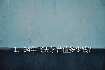 1、94年飛天茅臺(tái)值多少錢？