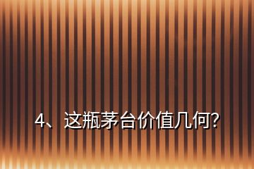 4、這瓶茅臺(tái)價(jià)值幾何？