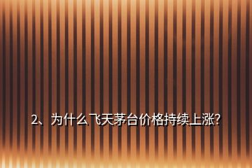 2、為什么飛天茅臺(tái)價(jià)格持續(xù)上漲？