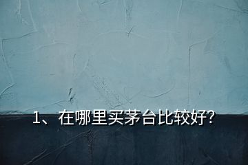 1、在哪里買茅臺(tái)比較好？